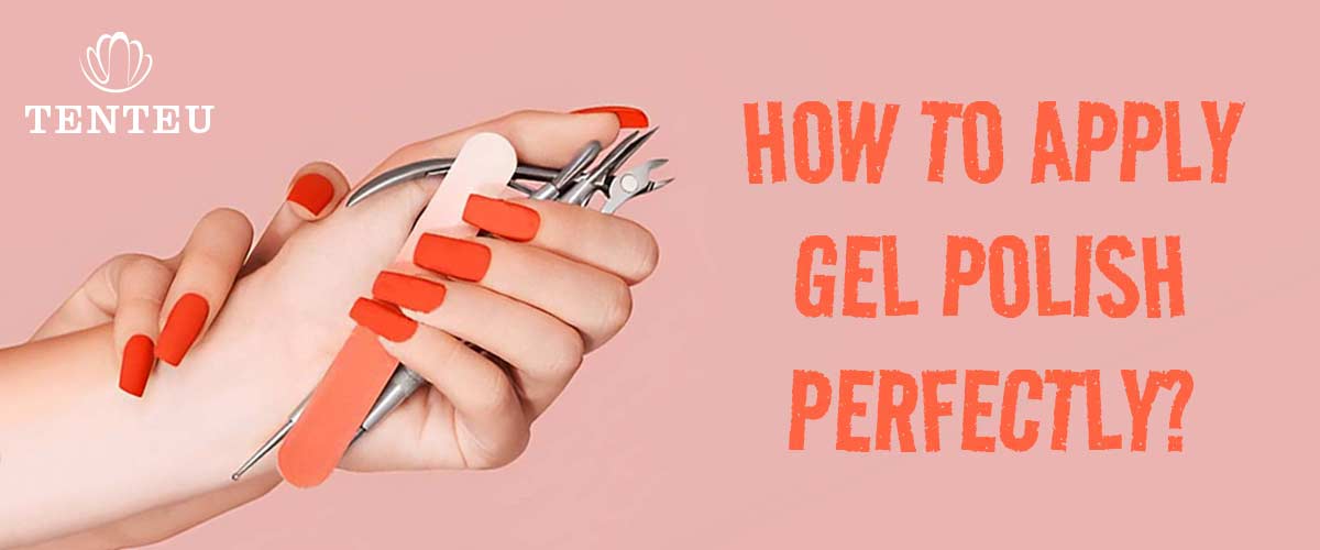 HOW TO APPLY GEL POLISH PERFECTLY? – Tenteu nail